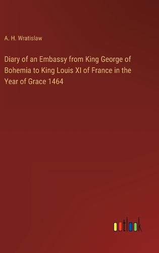 Cover image for Diary of an Embassy from King George of Bohemia to King Louis XI of France in the Year of Grace 1464