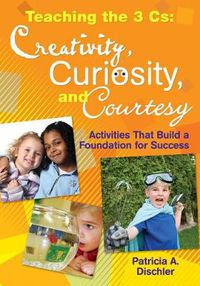 Cover image for Teaching the 3 Cs: Creativity, Curiosity, and Courtesy: Activities That Build a Foundation for Success