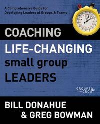 Cover image for Coaching Life-Changing Small Group Leaders: A Comprehensive Guide for Developing Leaders of Groups and Teams