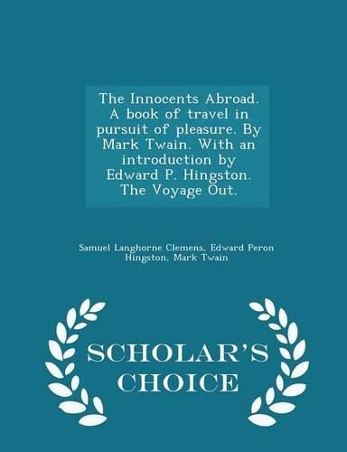 The Innocents Abroad. a Book of Travel in Pursuit of Pleasure. by Mark Twain. with an Introduction by Edward P. Hingston. the Voyage Out. - Scholar's Choice Edition