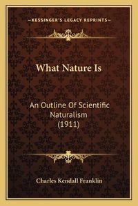 Cover image for What Nature Is: An Outline of Scientific Naturalism (1911)