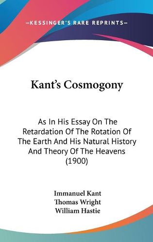 Cover image for Kant's Cosmogony: As in His Essay on the Retardation of the Rotation of the Earth and His Natural History and Theory of the Heavens (1900)