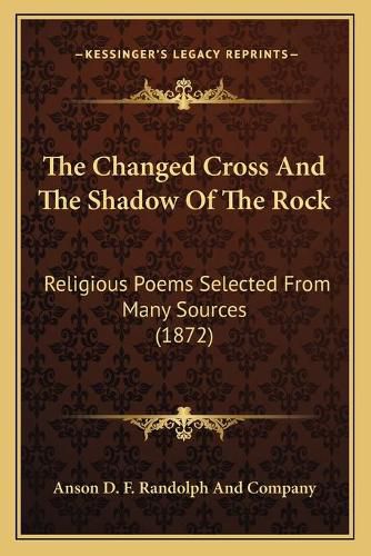 The Changed Cross and the Shadow of the Rock: Religious Poems Selected from Many Sources (1872)