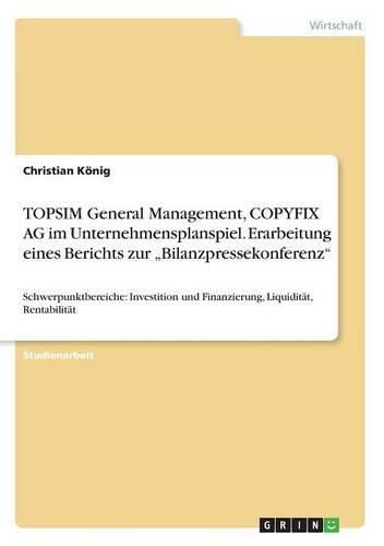 Cover image for TOPSIM General Management, COPYFIX AG im Unternehmensplanspiel. Erarbeitung eines Berichts zur  Bilanzpressekonferenz: Schwerpunktbereiche: Investition und Finanzierung, Liquiditat, Rentabilitat