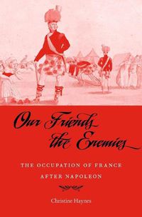 Cover image for Our Friends the Enemies: The Occupation of France after Napoleon