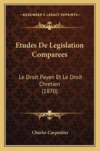 Etudes de Legislation Comparees: Le Droit Payen Et Le Droit Chretien (1870)