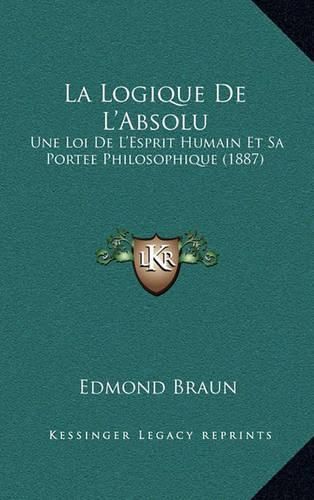 Cover image for La Logique de L'Absolu: Une Loi de L'Esprit Humain Et Sa Portee Philosophique (1887)