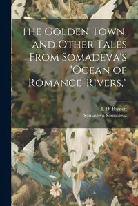 Cover image for The Golden Town, and Other Tales From Somadeva's "Ocean of Romance-rivers,"