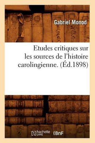 Etudes Critiques Sur Les Sources de l'Histoire Carolingienne. (Ed.1898)