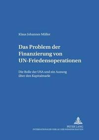 Cover image for Das Problem Der Finanzierung Von Un-Friedensoperationen: Die Rolle Der USA Und Ein Ausweg Ueber Den Kapitalmarkt