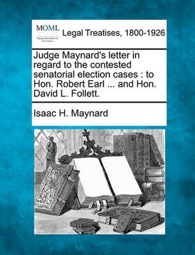 Judge Maynard's Letter in Regard to the Contested Senatorial Election Cases: To Hon. Robert Earl ... and Hon. David L. Follett.