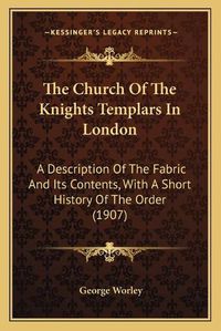 Cover image for The Church of the Knights Templars in London: A Description of the Fabric and Its Contents, with a Short History of the Order (1907)