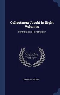 Cover image for Collectanea Jacobi in Eight Volumes: Contributions to Pathology