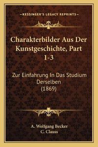 Cover image for Charakterbilder Aus Der Kunstgeschichte, Part 1-3: Zur Einfahrung in Das Studium Derselben (1869)