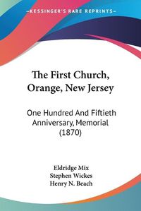 Cover image for The First Church, Orange, New Jersey the First Church, Orange, New Jersey: One Hundred and Fiftieth Anniversary, Memorial (1870) One Hundred and Fiftieth Anniversary, Memorial (1870)