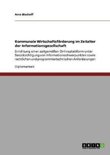 Cover image for Kommunale Wirtschaftsfoerderung im Zeitalter der Informationsgesellschaft: Errichtung einer zeitgemassen Onlineplattform unter Berucksichtigung von Informationsschwerpunkten sowie rechtlichen und programmiertechnischen Anforderungen