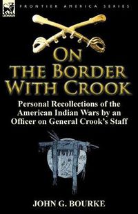 Cover image for On the Border with Crook: Personal Recollections of the American Indian Wars by an Officer on General Crook's Staff