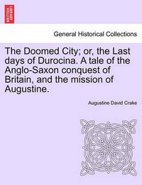 Cover image for The Doomed City; Or, the Last Days of Durocina. a Tale of the Anglo-Saxon Conquest of Britain, and the Mission of Augustine. New and Revised Edition.