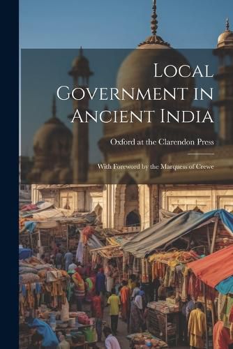 Cover image for Local Government in Ancient India; With Foreword by the Marquess of Crewe