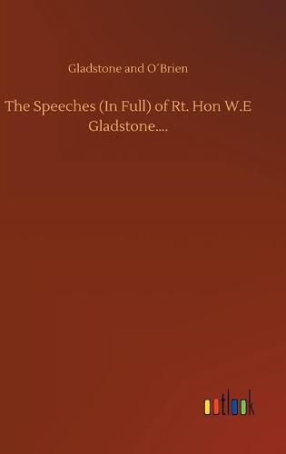 Cover image for The Speeches (In Full) of Rt. Hon W.E Gladstone....