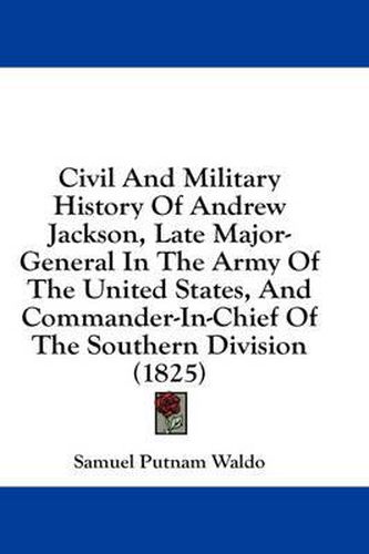 Cover image for Civil and Military History of Andrew Jackson, Late Major-General in the Army of the United States, and Commander-In-Chief of the Southern Division (1825)