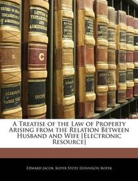 Cover image for A Treatise of the Law of Property Arising from the Relation Between Husband and Wife [Electronic Resource]