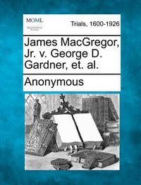 Cover image for James Macgregor, Jr. V. George D. Gardner, Et. Al.