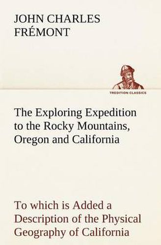 Cover image for The Exploring Expedition to the Rocky Mountains, Oregon and California To which is Added a Description of the Physical Geography of California, with Recent Notices of the Gold Region from the Latest and Most Authentic Sources