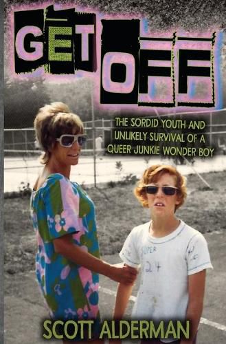 Get Off: The Sordid Youth and Unlikely Survival of a Queer Junkie Wonder Boy