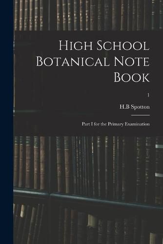 Cover image for High School Botanical Note Book: Part I for the Primary Examination; 1