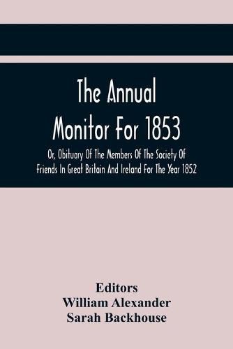 The Annual Monitor For 1853 Or, Obituary Of The Members Of The Society Of Friends In Great Britain And Ireland For The Year 1852