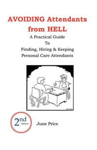 Cover image for AVOIDING Attendants from HELL: A Practical Guide to Finding, Hiring & Keeping Personal Care Attendants. 2nd Edition