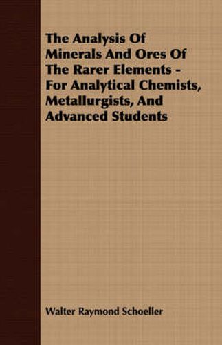 The Analysis of Minerals and Ores of the Rarer Elements - For Analytical Chemists, Metallurgists, and Advanced Students