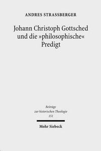 Cover image for Johann Christoph Gottsched und die  philosophische  Predigt: Studien zur aufklarerischen Transformation der protestantischen Homiletik im Spannungsfeld von Theologie, Philosophie, Rhetorik und Politik