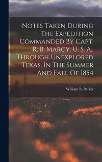 Cover image for Notes Taken During The Expedition Commanded By Capt. R. B. Marcy, U. S. A., Through Unexplored Texas, In The Summer And Fall Of 1854