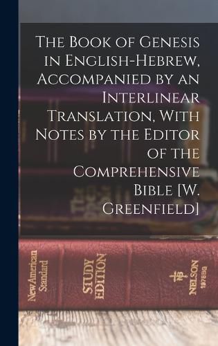 Cover image for The Book of Genesis in English-Hebrew, Accompanied by an Interlinear Translation, With Notes by the Editor of the Comprehensive Bible [W. Greenfield]