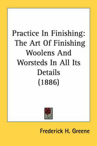 Cover image for Practice in Finishing: The Art of Finishing Woolens and Worsteds in All Its Details (1886)