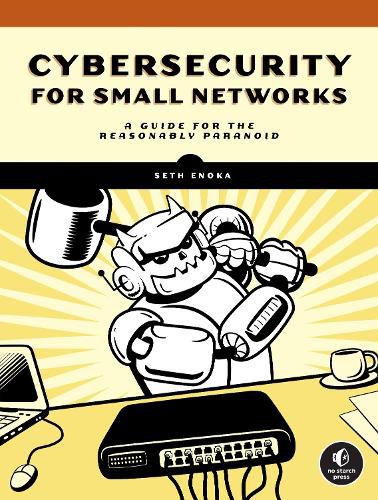 Cybersecurity For Small Networks: A No-Nonsense Guide for the Reasonably Paranoid