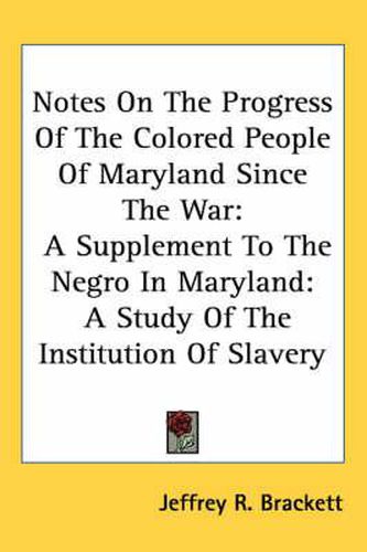 Cover image for Notes on the Progress of the Colored People of Maryland Since the War: A Supplement to the Negro in Maryland: A Study of the Institution of Slavery