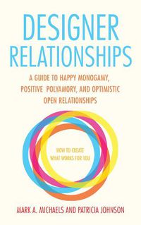 Cover image for Designer Relationships: A Guide to Happy Monogamy, Positive Polyamory, and Optimistic Open Relationships