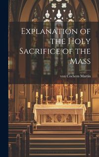 Cover image for Explanation of the Holy Sacrifice of the Mass