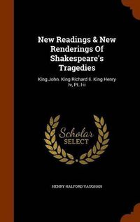 Cover image for New Readings & New Renderings of Shakespeare's Tragedies: King John. King Richard II. King Henry IV, PT. I-II