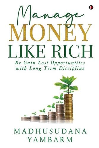 Cover image for Manage Money like Rich: Re-Gain Lost Opportunities with Long Term Discipline