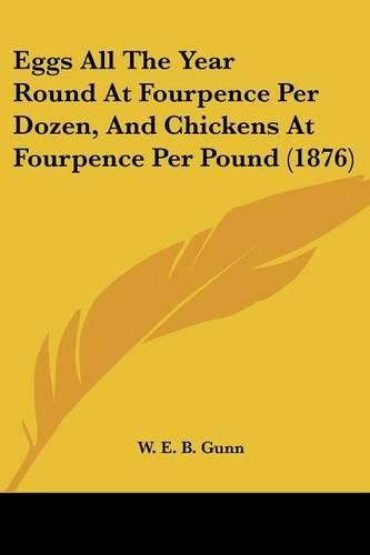 Cover image for Eggs All the Year Round at Fourpence Per Dozen, and Chickens at Fourpence Per Pound (1876)