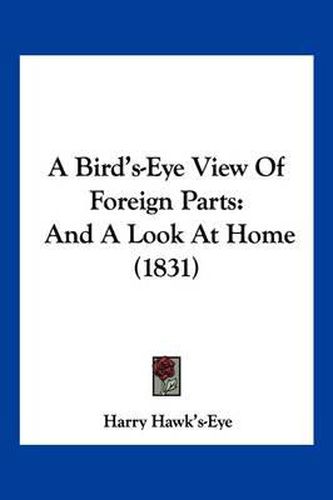 Cover image for A Bird's-Eye View of Foreign Parts: And a Look at Home (1831)