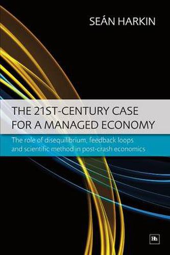 Cover image for The 21st Century Case for a Managed Economy: The Role of Disequilibrium, Feedback Loops and Scientific Method in Post-crash Economics
