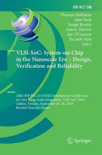 VLSI-SoC: System-on-Chip in the Nanoscale Era - Design, Verification and Reliability: 24th IFIP WG 10.5/IEEE International Conference on Very Large Scale Integration, VLSI-SoC 2016, Tallinn, Estonia, September 26-28, 2016, Revised Selected Papers