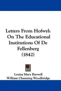 Cover image for Letters From Hofwyl: On The Educational Institutions Of De Fellenberg (1842)