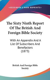 Cover image for The Sixty Ninth Report of the British and Foreign Bible Society: With an Appendix and a List of Subscribers and Benefactors (1873)