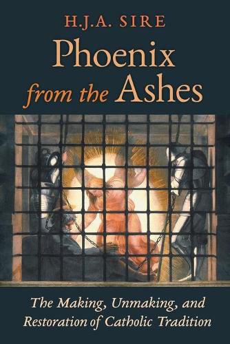 Phoenix from the Ashes: The Making, Unmaking, and Restoration of Catholic Tradition